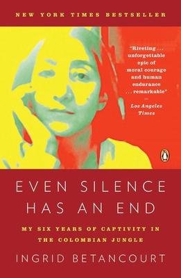 Even Silence Has an End: Even Silence Has an End: My Six Years of Captivity in the Colombian Jungle