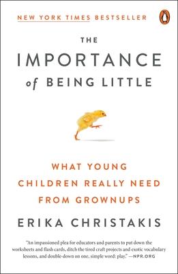 The Importance of Being Little: What Young Children Really Need from Grownups