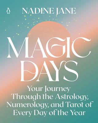 Magic Days: Your Journey Through the Astrology, Numerology, and Tarot of Every Day of the Year