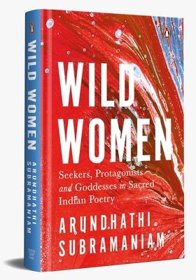 Wild Women: Seekers, Protagonists and Goddesses in Sacred Indian Poetry