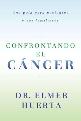 Confrontando El Cancer: Una Guia Complete Para Pacientes Y Sus Familiares