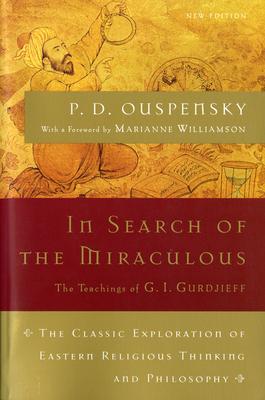 In Search of the Miraculous: The Definitive Exploration of G. I. Gurdjieff's Mystical Thought and Universal View