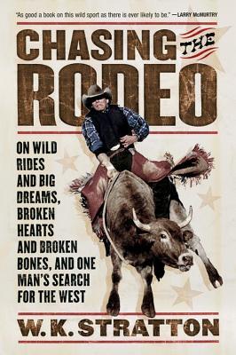 Chasing the Rodeo: On Wild Rides and Big Dreams, Broken Hearts and Broken Bones, and One Man's Search for the West