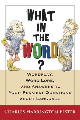 What in the Word?: Wordplay, Word Lore, and Answers to Your Peskiest Questions about Language