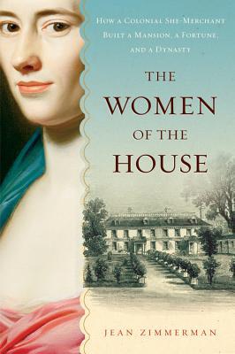 The Women of the House: How a Colonial She-Merchant Built a Mansion, a Fortune, and a Dynasty