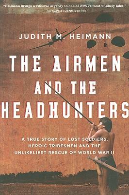 Airmen and the Headhunters: A True Story of Lost Soldiers, Heroic Tribesmen and the Unlikeliest Rescue of World War II