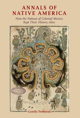 Annals of Native America: How the Nahuas of Colonial Mexico Kept Their History Alive