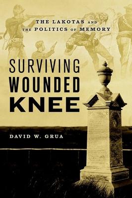 Surviving Wounded Knee: The Lakotas and the Politics of Memory