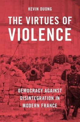 The Virtues of Violence: Democracy Against Disintegration in Modern France