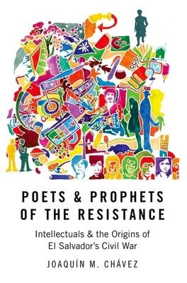 Poets & Prophets of the Resistance: Intellectuals & the Origins of El Salvador's Civil War