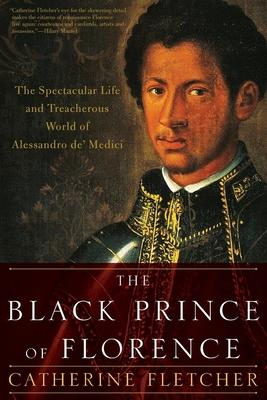 The Black Prince of Florence: The Spectacular Life and Treacherous World of Alessandro De' Medici