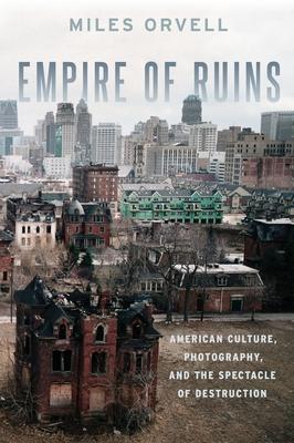 Empire of Ruins: American Culture, Photography, and the Spectacle of Destruction