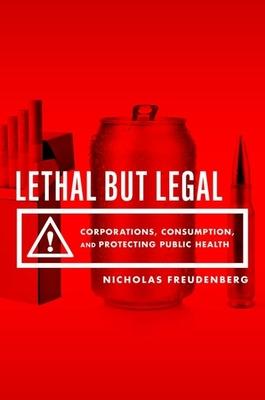 Lethal But Legal: Corporations, Consumption, and Protecting Public Health