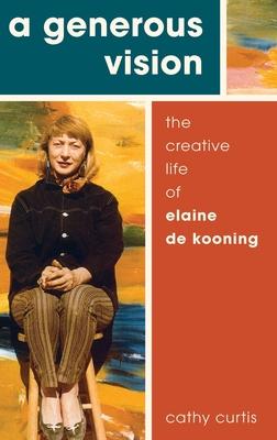 A Generous Vision: The Creative Life of Elaine de Kooning