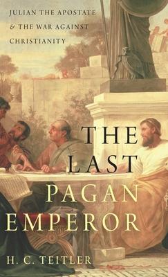 Last Pagan Emperor: Julian the Apostate and the War Against Christianity