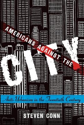 Americans Against the City: Anti-Urbanism in the Twentieth Century