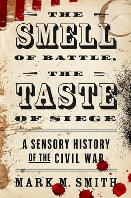 Smell of Battle, the Taste of Siege: A Sensory History of the Civil War