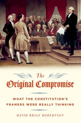 The Original Compromise: What The Constitution's Framers Were Really Thinking