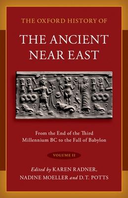 Oxford History of the Ancient Near East: Volume II: From the End of the Third Millennium BC to the Fall of Babylon