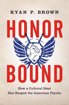 Honor Bound: How a Cultural Ideal Has Shaped the American Psyche