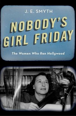 Nobody's Girl Friday: The Women Who Ran Hollywood