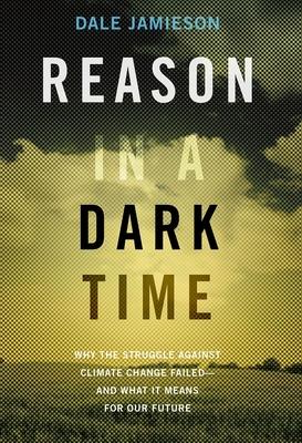 Reason in a Dark Time: Why the Struggle Against Climate Change Failed -- And What It Means for Our Future