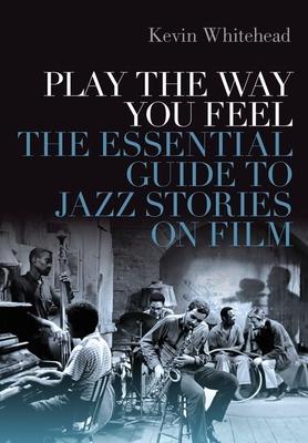 Play the Way You Feel: The Essential Guide to Jazz Stories on Film