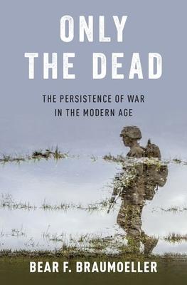 Only the Dead: The Persistence of War in the Modern Age