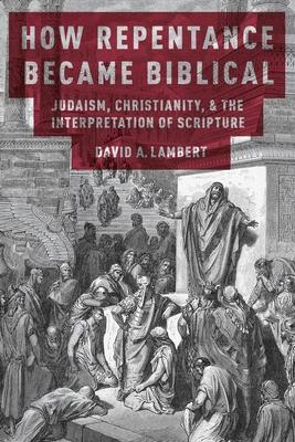 How Repentance Became Biblical: Judaism, Christianity, & the Interpretation of Scripture