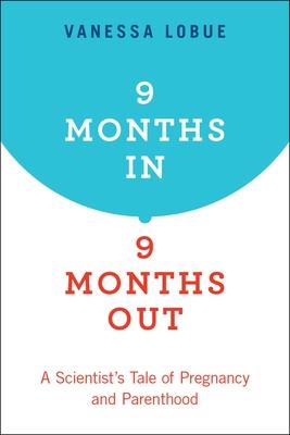 9 Months In, 9 Months Out: A Scientist's Tale of Pregnancy and Parenthood