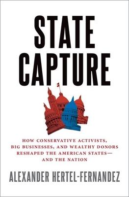 State Capture: How Conservative Activists, Big Businesses, and Wealthy Donors Reshaped the American States -- And the Nation