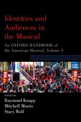 Identities and Audiences in the Musical: An Oxford Handbook of the American Musical, Volume 3