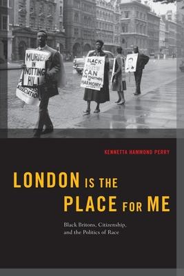 London Is the Place for Me: Black Britons, Citizenship and the Politics of Race