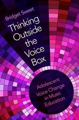 Thinking Outside the Voice Box: Adolescent Voice Change in Music Education