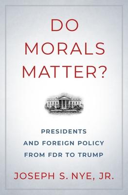 Do Morals Matter?: Presidents and Foreign Policy from FDR to Trump