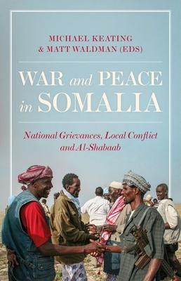 War and Peace in Somalia: National Grievances, Local Conflict and Al-Shabaab