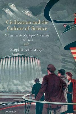 Civilization and the Culture of Science: Science and the Shaping of Modernity, 1795-1935