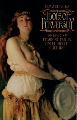 Idols of Perversity: Fantasies of Feminine Evil in Fin-de-Siecle Culture