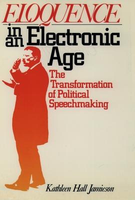 Eloquence in an Electronic Age: The Transformation of Political Speechmaking