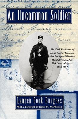 An Uncommon Soldier: The Civil War Letters of Sarah Rosetta Wakeman, Alias Pvt. Lyons Wakeman, 153rd Regiment, New York State Volunteers, 1