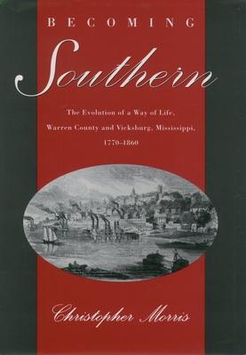 Becoming Southern: The Evolution of a Way of Life, Warren County and Vicksburg, Mississippi, 1770-1860