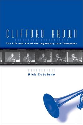 Clifford Brown: The Life and Art of the Legendary Jazz Trumpeter