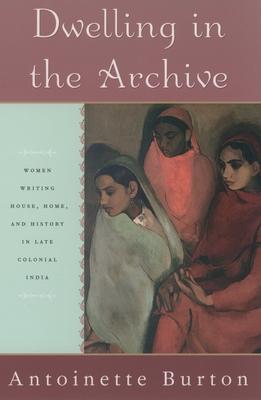 Dwelling in the Archive: Women Writing House, Home, and History in Late Colonial India