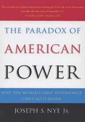 The Paradox of American Power: Why the World's Only Superpower Can't Go It Alone