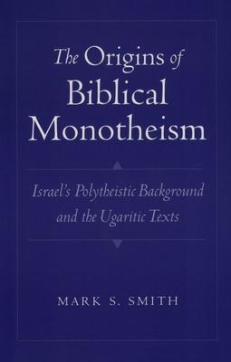 The Origins of Biblical Monotheism: Israel's Polytheistic Background and the Ugaritic Texts