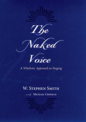 The Naked Voice: A Wholistic Approach to Singing [With CD]