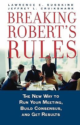 Breaking Robert's Rules: The New Way to Run Your Meeting, Build Consensus, and Get Results