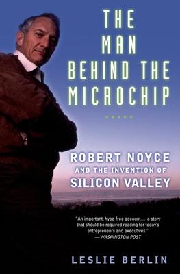 The Man Behind the Microchip: Robert Noyce and the Invention of Silicon Valley