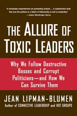 The Allure of Toxic Leaders: Why We Follow Destructive Bosses and Corrupt Politicians--And How We Can Survive Them