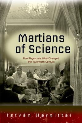 The Martians of Science: Five Physicists Who Changed the Twentieth Century